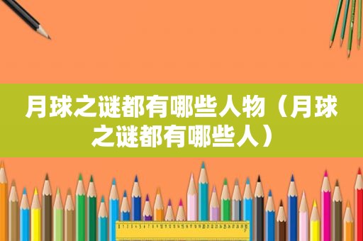 月球之谜都有哪些人物（月球之谜都有哪些人）