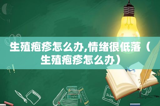 生殖疱疹怎么办,情绪很低落（生殖疱疹怎么办）