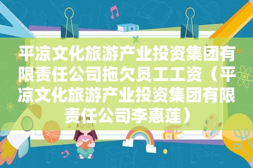 平凉文化旅游产业投资集团有限责任公司拖欠员工工资（平凉文化旅游产业投资集团有限责任公司李惠莲）