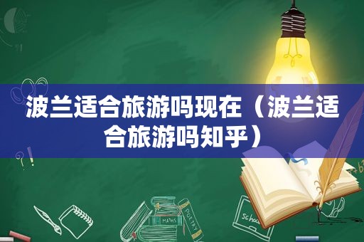 波兰适合旅游吗现在（波兰适合旅游吗知乎）