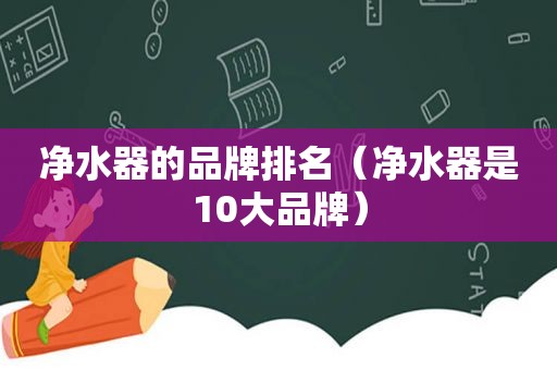 净水器的品牌排名（净水器是10大品牌）