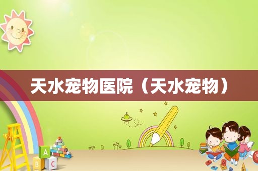 天水宠物医院（天水宠物）