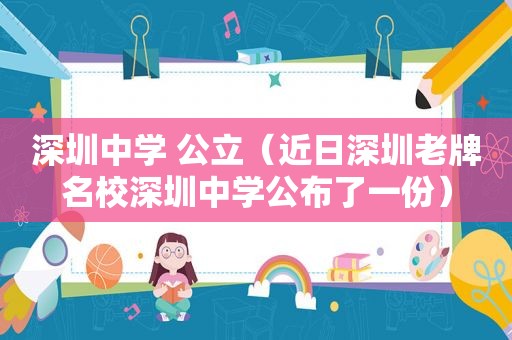 深圳中学 公立（近日深圳老牌名校深圳中学公布了一份）