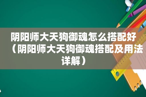 阴阳师大天狗御魂怎么搭配好（阴阳师大天狗御魂搭配及用法详解）