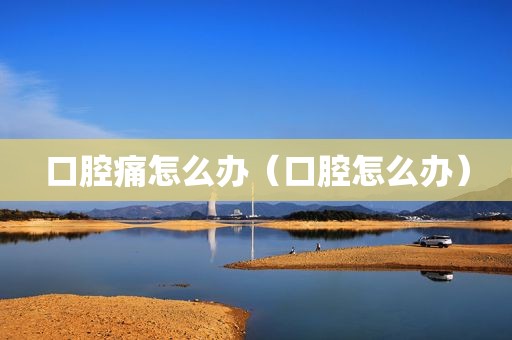 口腔痛怎么办（口腔怎么办）