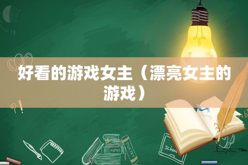好看的游戏女主（漂亮女主的游戏）