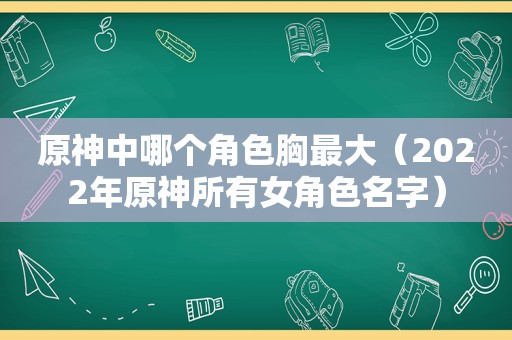 原神中哪个角色胸最大（2022年原神所有女角色名字）