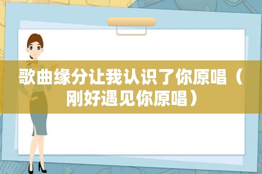 歌曲缘分让我认识了你原唱（刚好遇见你原唱）