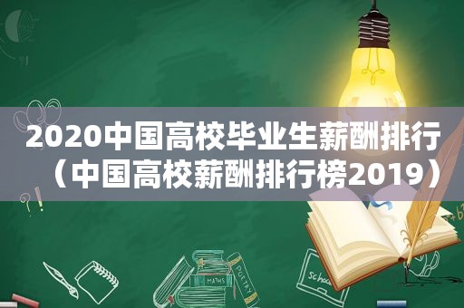2020中国高校毕业生薪酬排行（中国高校薪酬排行榜2019）