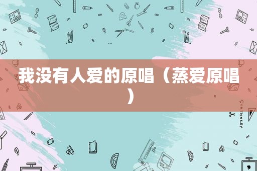 我没有人爱的原唱（蒸爱原唱）