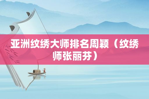 亚洲纹绣大师排名周颖（纹绣师张丽芬）