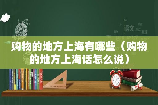 购物的地方上海有哪些（购物的地方上海话怎么说）