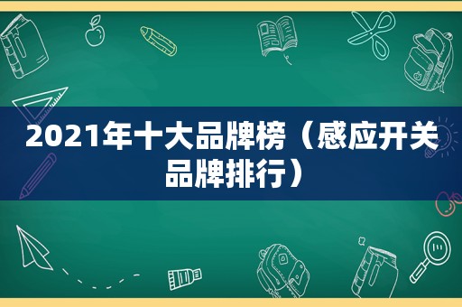 2021年十大品牌榜（感应开关品牌排行）