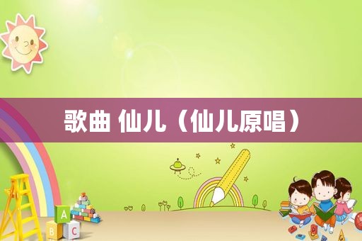 歌曲 仙儿（仙儿原唱）