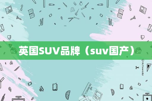 英国SUV品牌（suv国产）