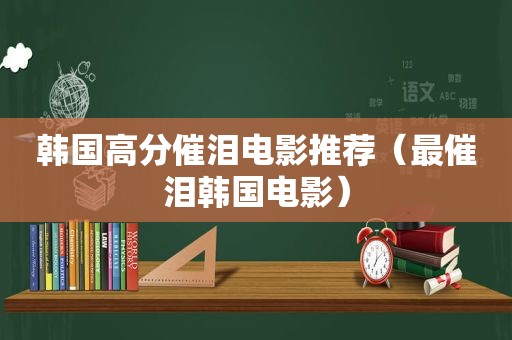 韩国高分催泪电影推荐（最催泪韩国电影）