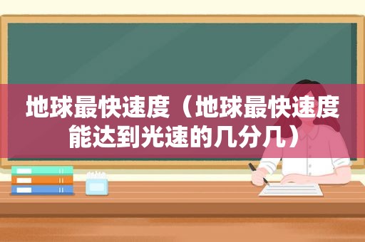 地球最快速度（地球最快速度能达到光速的几分几）