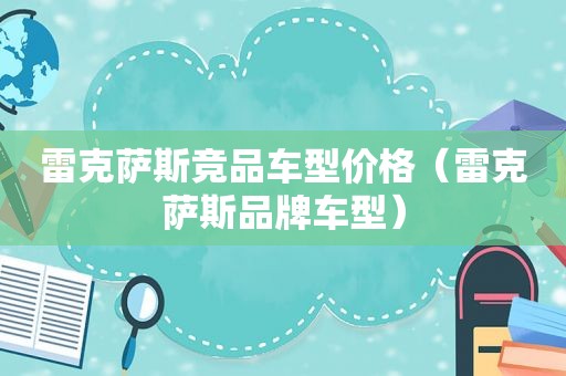 雷克萨斯竞品车型价格（雷克萨斯品牌车型）