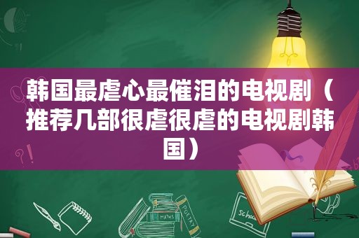 韩国最虐心最催泪的电视剧（推荐几部很虐很虐的电视剧韩国）