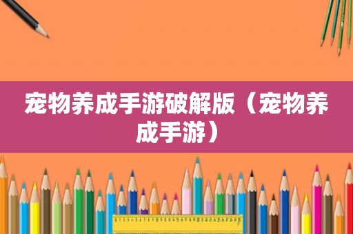 宠物养成手游绿色版（宠物养成手游）