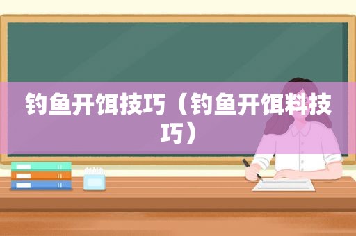 钓鱼开饵技巧（钓鱼开饵料技巧）