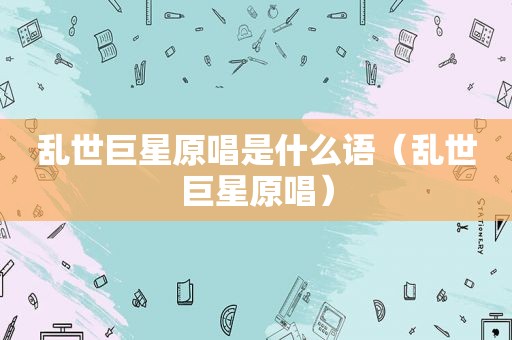 乱世巨星原唱是什么语（乱世巨星原唱）