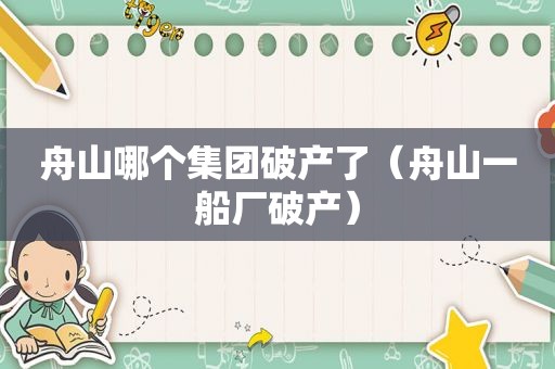 舟山哪个集团破产了（舟山一船厂破产）