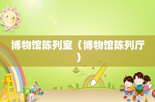 博物馆陈列室（博物馆陈列厅）