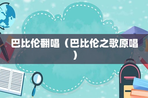 巴比伦翻唱（巴比伦之歌原唱）