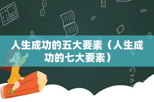 人生成功的五大要素（人生成功的七大要素）