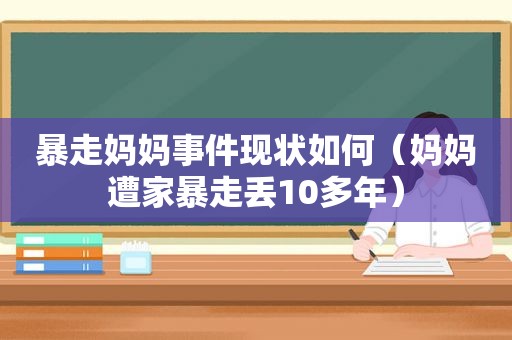暴走妈妈事件现状如何（妈妈遭家暴走丢10多年）
