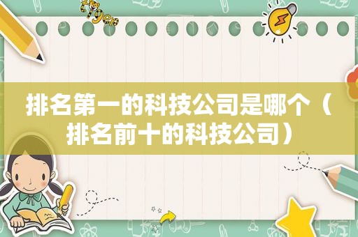 排名第一的科技公司是哪个（排名前十的科技公司）