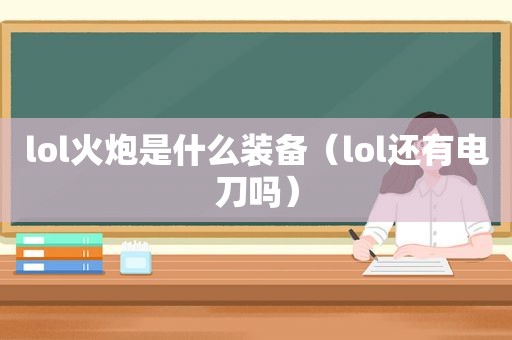 lol火炮是什么装备（lol还有电刀吗）