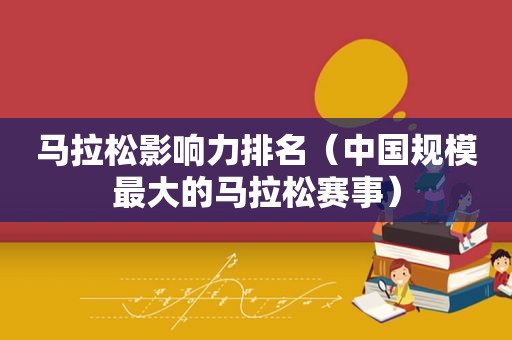 马拉松影响力排名（中国规模最大的马拉松赛事）