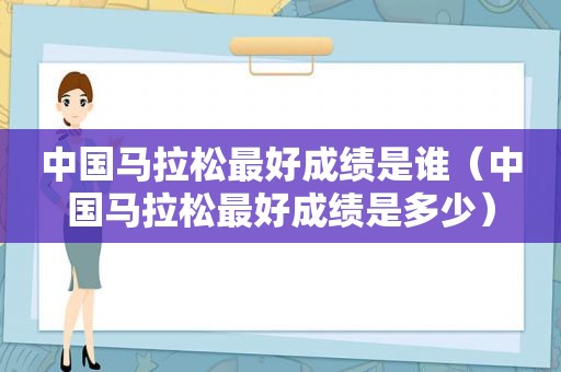 中国马拉松最好成绩是谁（中国马拉松最好成绩是多少）