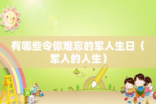 有哪些令你难忘的军人生日（军人的人生）