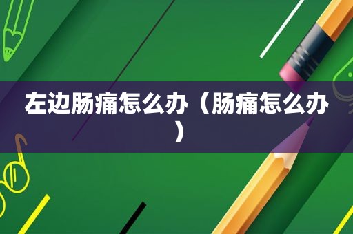 左边肠痛怎么办（肠痛怎么办）