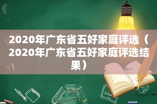 2020年广东省五好家庭评选（2020年广东省五好家庭评选结果）