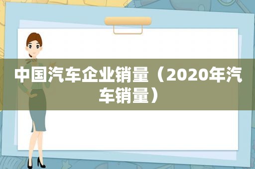 中国汽车企业销量（2020年汽车销量）