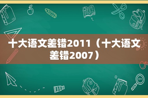 十大语文差错2011（十大语文差错2007）