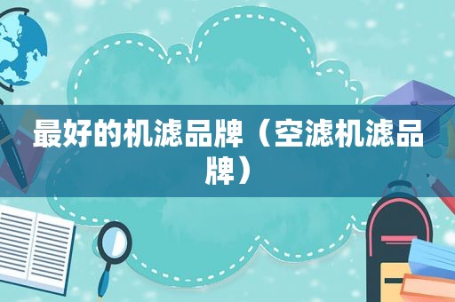 最好的机滤品牌（空滤机滤品牌）