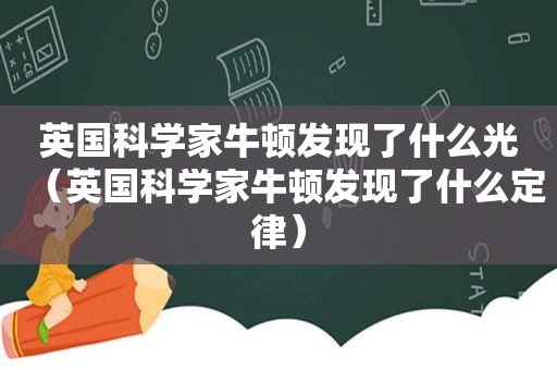 英国科学家牛顿发现了什么光（英国科学家牛顿发现了什么定律）