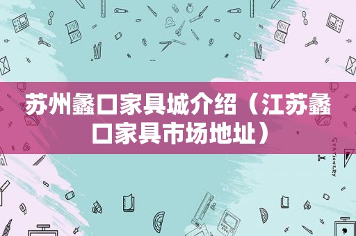 苏州蠡口家具城介绍（江苏蠡口家具市场地址）