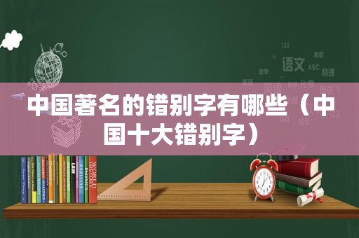 中国著名的错别字有哪些（中国十大错别字）