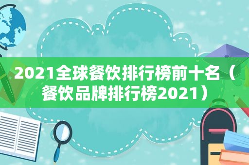 2021全球餐饮排行榜前十名（餐饮品牌排行榜2021）