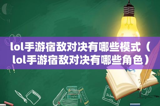 lol手游宿敌对决有哪些模式（lol手游宿敌对决有哪些角色）