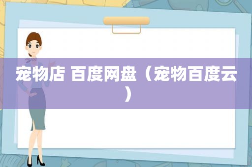 宠物店 百度网盘（宠物百度云）