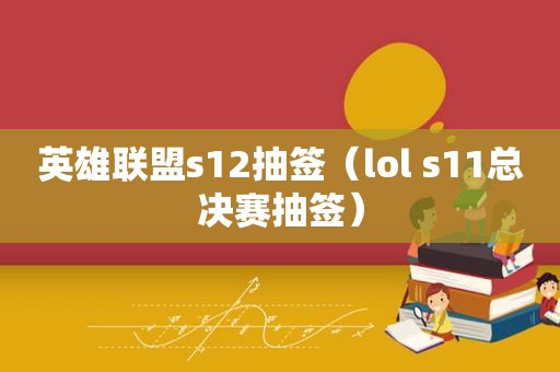 英雄联盟s12抽签（lol s11总决赛抽签）
