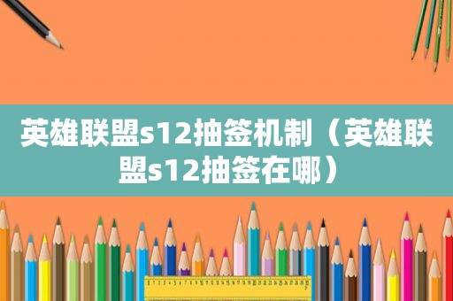 英雄联盟s12抽签机制（英雄联盟s12抽签在哪）