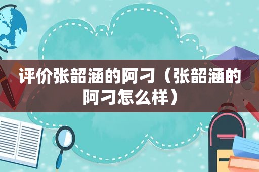 评价张韶涵的阿刁（张韶涵的阿刁怎么样）